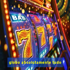 globo absolutamente tudo